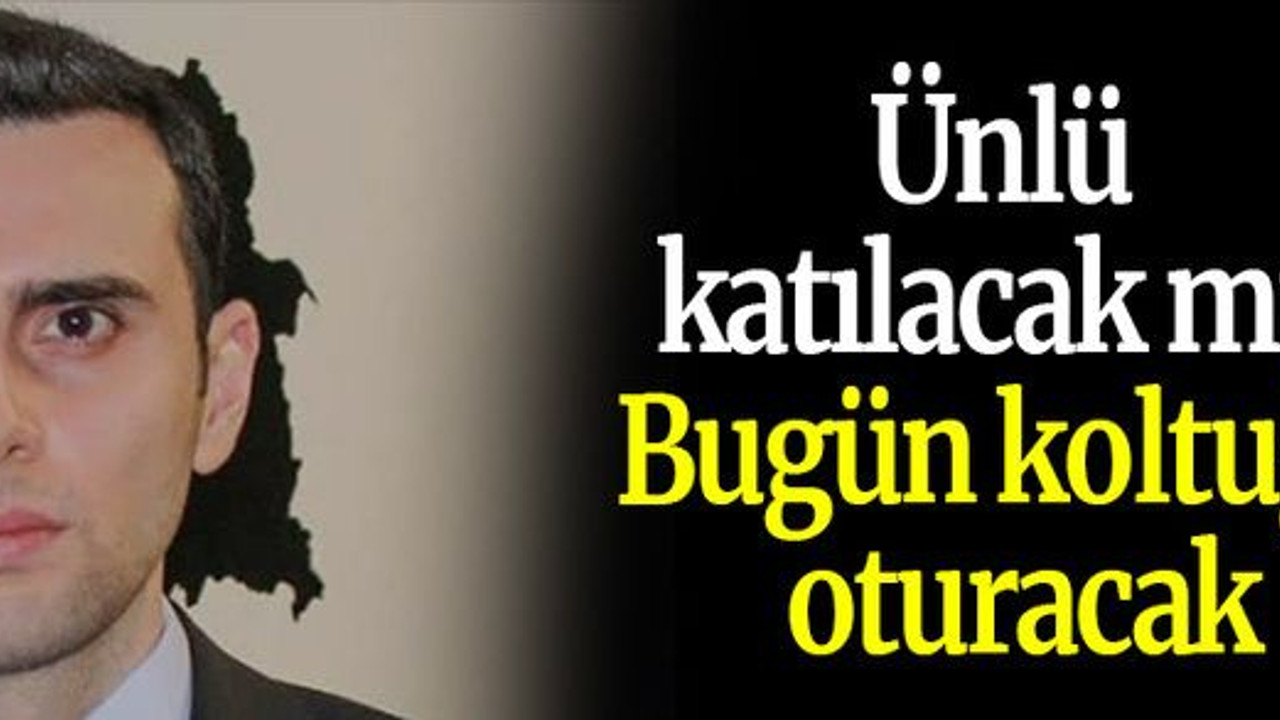 Ünlü katılacak mı? Bugün koltuğa oturacak